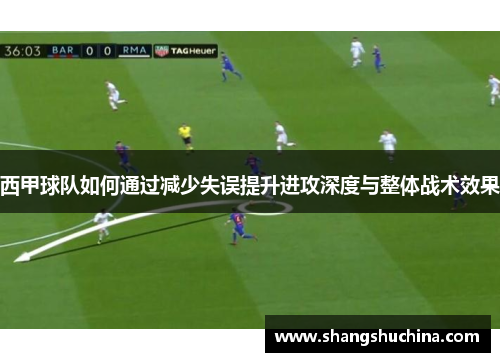 西甲球队如何通过减少失误提升进攻深度与整体战术效果