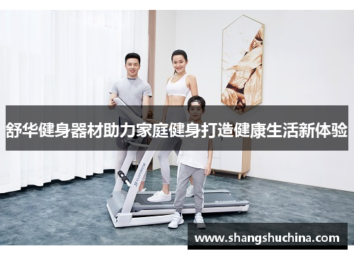 舒华健身器材助力家庭健身打造健康生活新体验